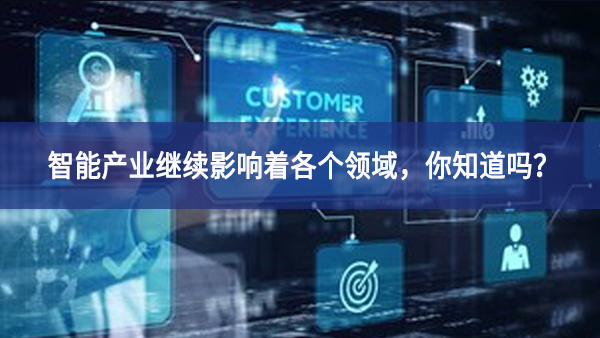 智能產(chǎn)業(yè)繼續(xù)影響著各個(gè)領(lǐng)域，你知道嗎？