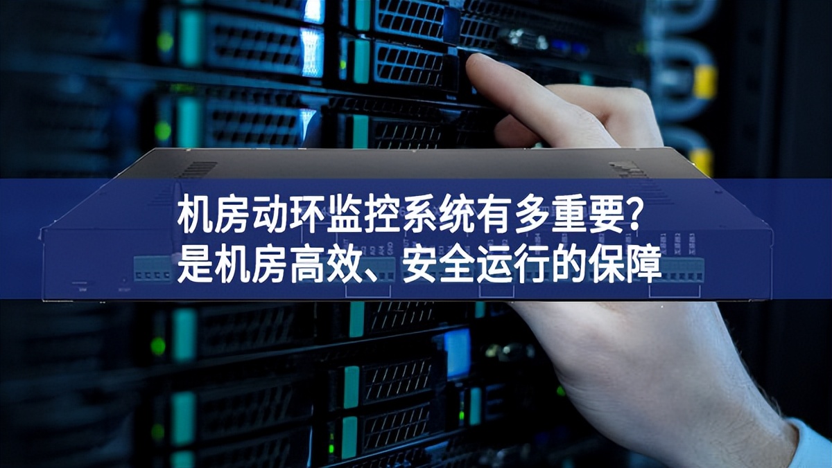 機房動環監控系統有多重要？是機房高效、安全運行的保障