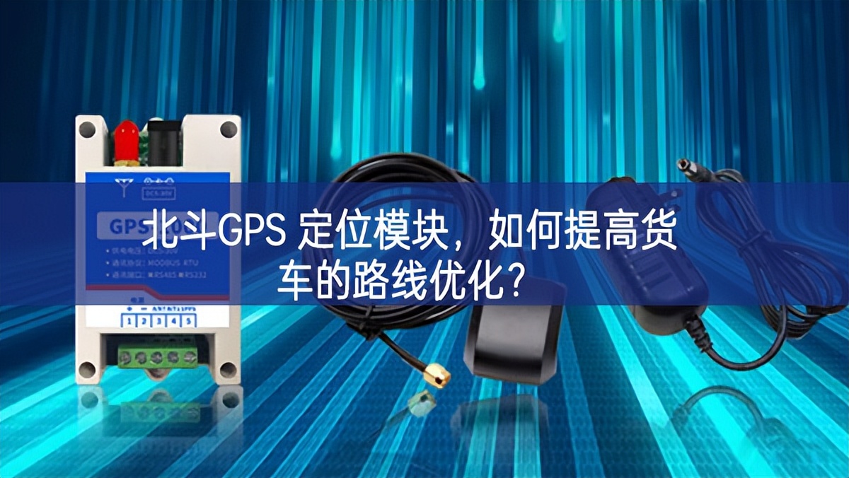 北斗GPS 定位模塊，如何提高貨車的路線優化？