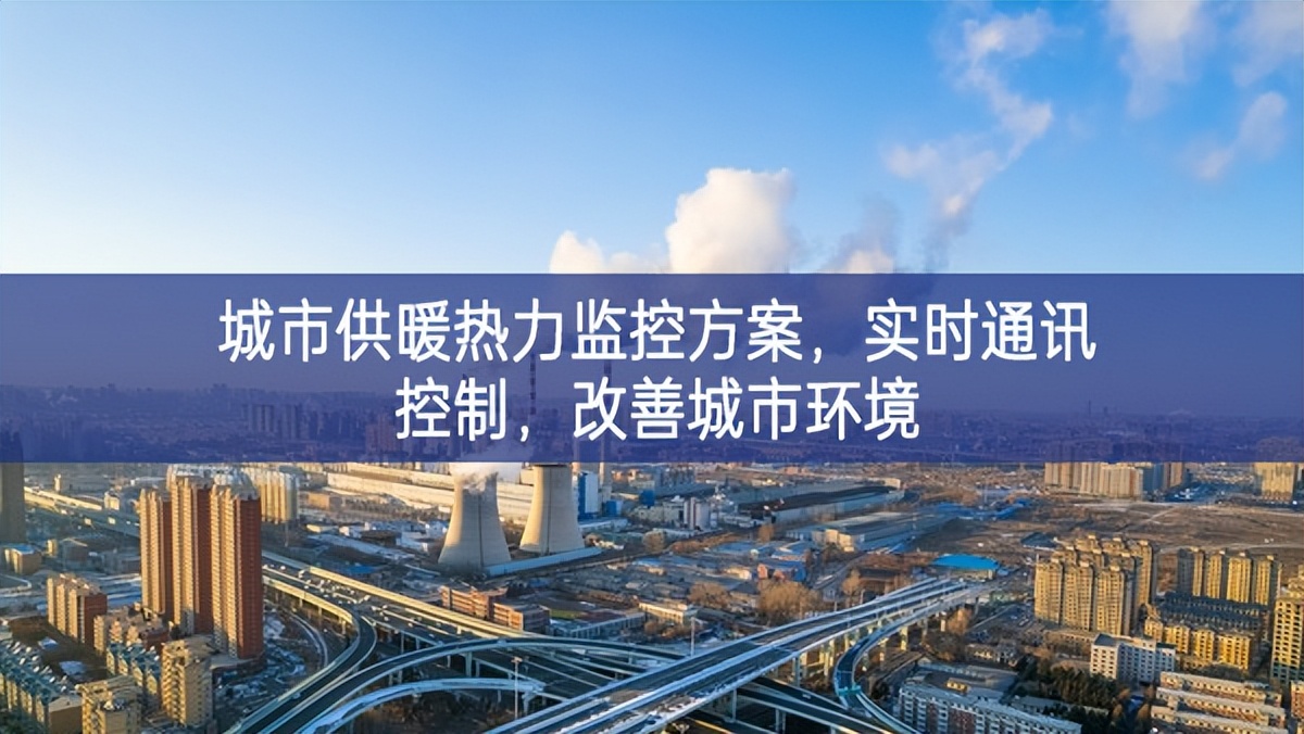 　城市供暖熱力監(jiān)控方案，實(shí)時(shí)通訊控制，改善城市環(huán)境