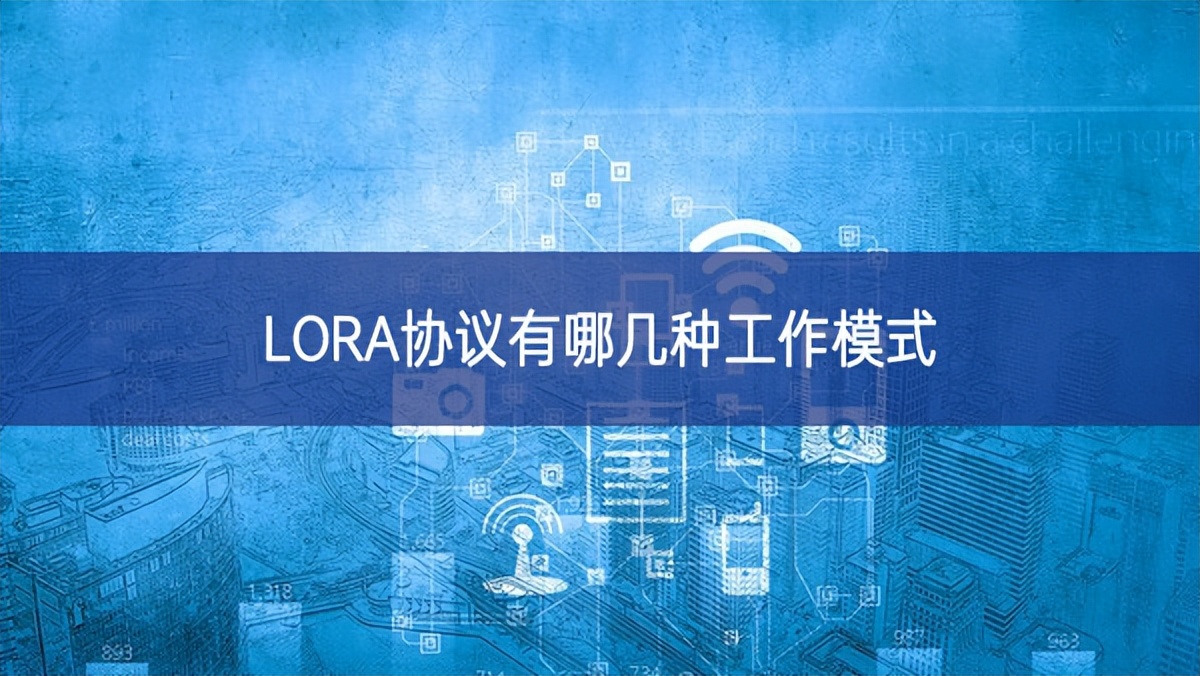 LORA協議有哪幾種工作模式 LORA協議有哪幾種工作模式
