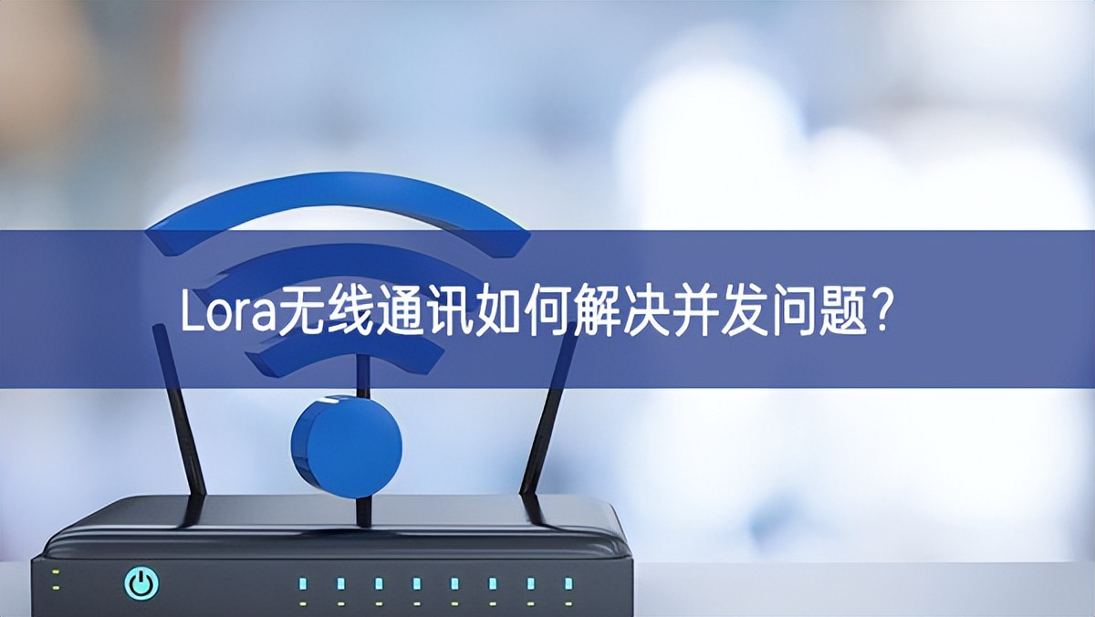 Lora無線通訊如何解決并發問題? Lora無線通訊如何解決并發問題?