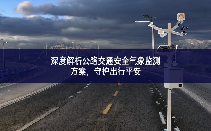 深度解析公路交通安全氣象監(jiān)測(cè)方案,守護(hù)出行平安 深度解析公路交通安全氣象監(jiān)測(cè)方案,守護(hù)出行平安