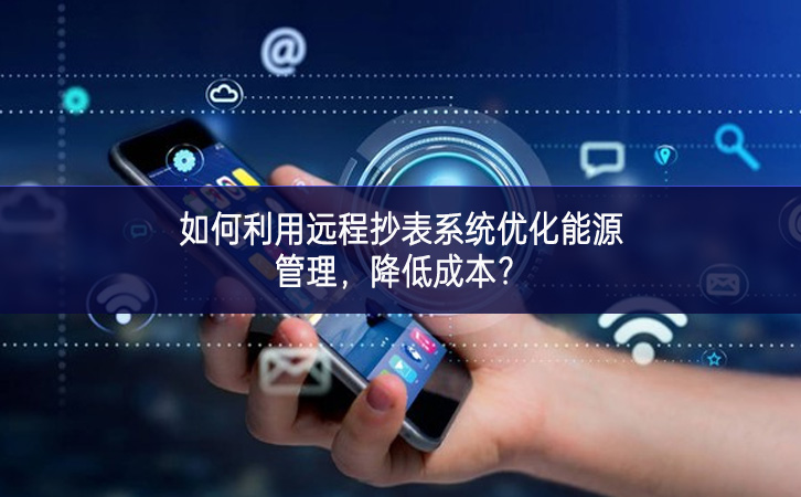 如何利用遠(yuǎn)程抄表系統(tǒng)優(yōu)化能源管理，降低成本？