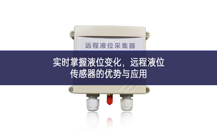 實時掌握液位變化,遠程液位傳感器的優勢與應用 實時掌握液位變化,遠程液位傳感器的優勢與應用