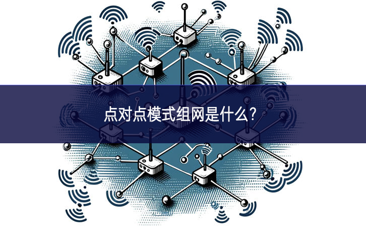 點(diǎn)對(duì)點(diǎn)模式組網(wǎng)是什么？
