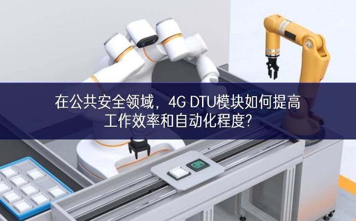 在公共安全領(lǐng)域,4G DTU模塊如何提高工作效率和自動(dòng)化程度? 在公共安全領(lǐng)域,4G DTU模塊如何提高工作效率和自動(dòng)化程度?