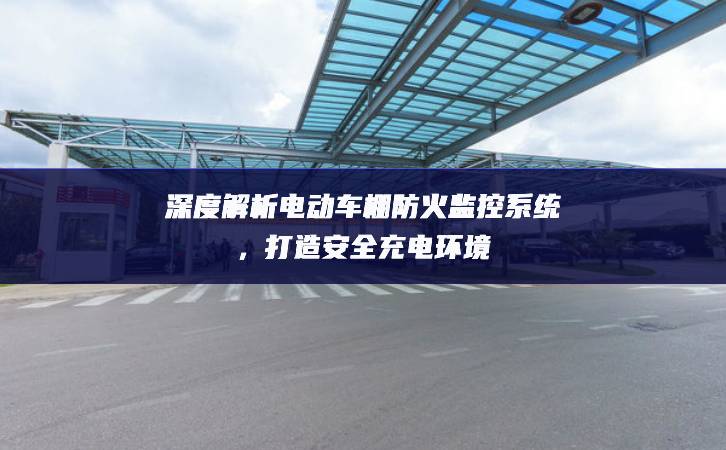 深度解析電動車棚防火監(jiān)控系統(tǒng),打造安全充電環(huán)境 深度解析電動車棚防火監(jiān)控系統(tǒng),打造安全充電環(huán)境