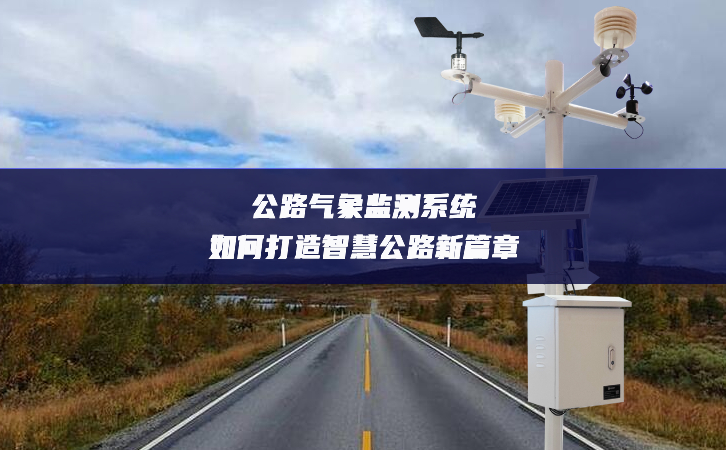 公路氣象監測系統如何打造智慧公路新篇章 公路氣象監測系統如何打造智慧公路新篇章