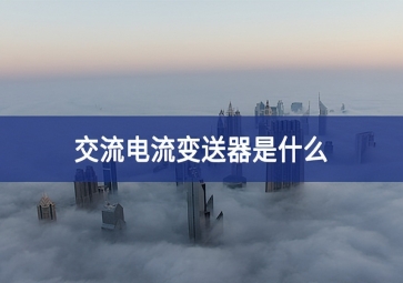 交流電流變送器是什么？
