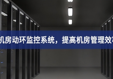 機(jī)房動環(huán)監(jiān)控系統(tǒng)，提高機(jī)房管理效率，降低運(yùn)維成本