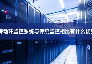 機(jī)房動環(huán)監(jiān)控系統(tǒng)與傳統(tǒng)監(jiān)控相比有什么優(yōu)勢？