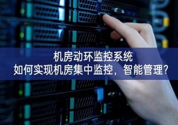  機(jī)房動環(huán)監(jiān)控系統(tǒng)如何實現(xiàn)機(jī)房集中監(jiān)控，智能管理？