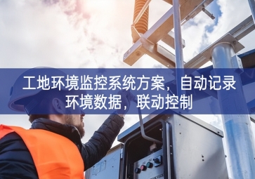 「智慧工地」工地環(huán)境監(jiān)控系統(tǒng)方案，自動(dòng)記錄環(huán)境數(shù)據(jù)，聯(lián)動(dòng)控制