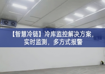 「智慧冷鏈」冷庫監控解決方案，實時監測，多方式報警
