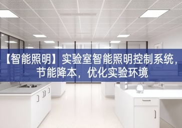「智能照明」實(shí)驗(yàn)室智能照明控制系統(tǒng)，節(jié)能降本，優(yōu)化實(shí)驗(yàn)環(huán)境
