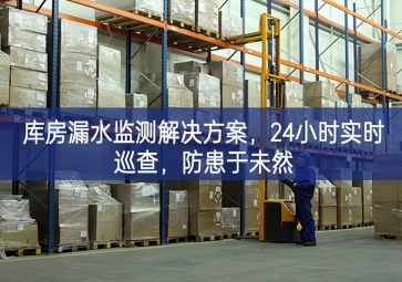 「智慧倉儲」庫房漏水監測解決方案，24小時實時巡查，防患于未然