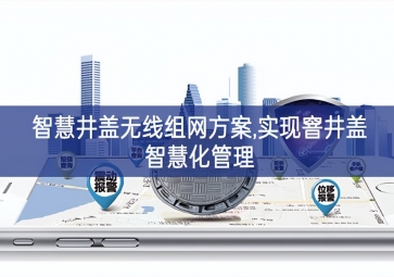 「智慧城市」智慧井蓋無線組網方案,實現窨井蓋智慧化管理