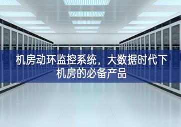 機房動環監控系統，大數據時代下機房的必備產品