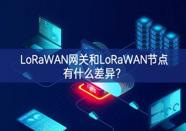 LoRaWAN網關和LoRaWAN節點有什么差異？