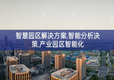 「智慧城市」智慧園區解決方案，智能分析決策，產業園區智能化