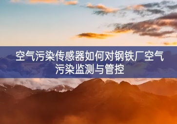 空氣污染傳感器如何對鋼鐵廠空氣污染監測與管控