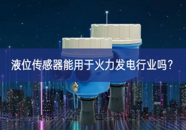 液位傳感器能用于火力發電行業嗎？