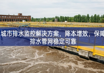 「智慧水務」 城市排水監(jiān)控解決方案，降本增效，保障排水管網穩(wěn)定可靠