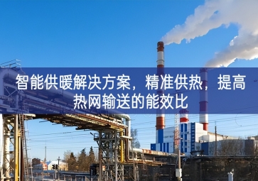 「智慧城市」智能供暖解決方案，精準供熱，提高熱網輸送的能效比