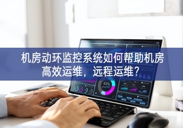 機(jī)房動(dòng)環(huán)監(jiān)控系統(tǒng)如何幫助機(jī)房高效運(yùn)維，遠(yuǎn)程運(yùn)維？