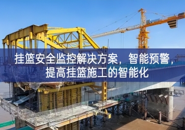 「智慧工地」掛籃安全監(jiān)控解決方案，智能預(yù)警，提高掛籃施工的智能化