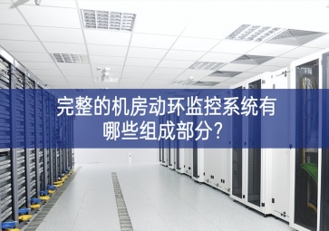完整的機房動環監控系統有哪些組成部分？