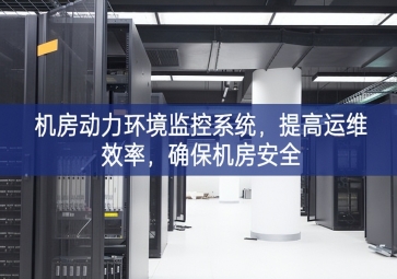 機房動力環境監控系統，提高運維效率，確保機房安全