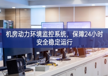 機房動力環境監控系統，保障24小時安全穩定運行
