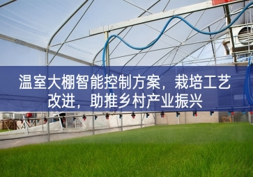 「智慧農業」溫室大棚智能控制方案，栽培工藝改進，助推鄉村產業振興
