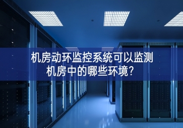 機房動環監控系統可以監測機房中的哪些環境?