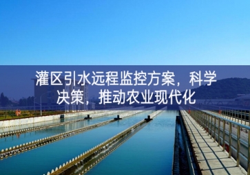 「智慧水利」灌區引水遠程監控方案，科學決策，推動農業現代化